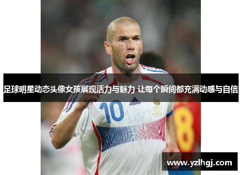 足球明星动态头像女孩展现活力与魅力 让每个瞬间都充满动感与自信