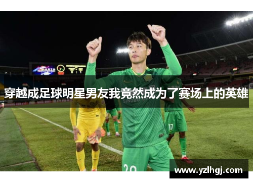 穿越成足球明星男友我竟然成为了赛场上的英雄
