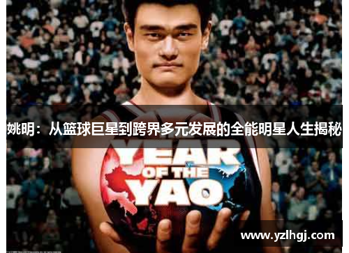 姚明：从篮球巨星到跨界多元发展的全能明星人生揭秘