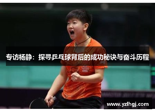 专访杨静：探寻乒乓球背后的成功秘诀与奋斗历程