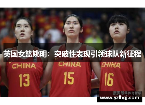 英国女篮姚明：突破性表现引领球队新征程