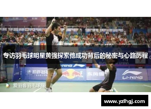 专访羽毛球明星黄强探索他成功背后的秘密与心路历程