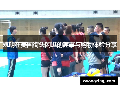 姚明在美国街头闲逛的趣事与购物体验分享