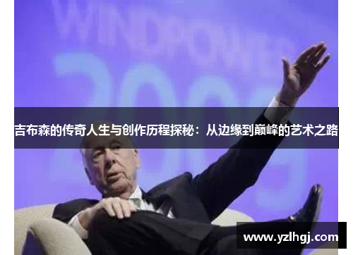 吉布森的传奇人生与创作历程探秘：从边缘到巅峰的艺术之路