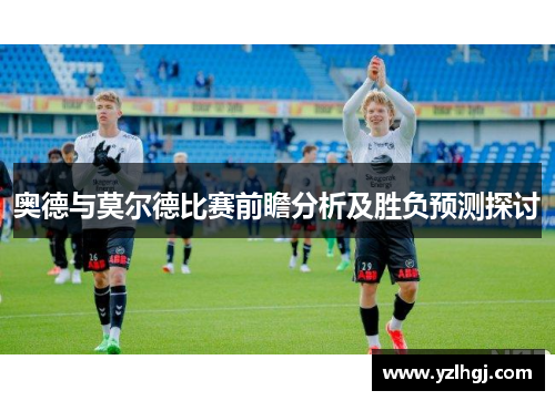 奥德与莫尔德比赛前瞻分析及胜负预测探讨