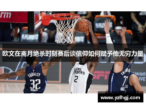 欧文在斋月绝杀时刻赛后谈信仰如何赋予他无穷力量