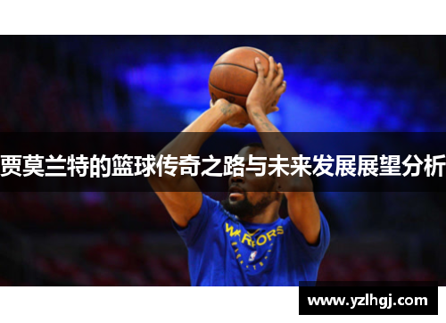 贾莫兰特的篮球传奇之路与未来发展展望分析
